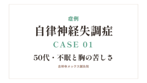 症例｜自律神経失調症 CASE 01・50代・不眠と胸の苦しさ