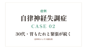 症例｜自律神経失調症 CASE 02・30代・胃もたれと緊張が続く