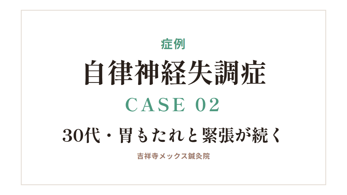 症例|自律神経失調症 CASE 02・30代・胃もたれと緊張が続く