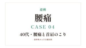 症例｜腰痛 CASE 04・40代・腰痛と首肩のこり