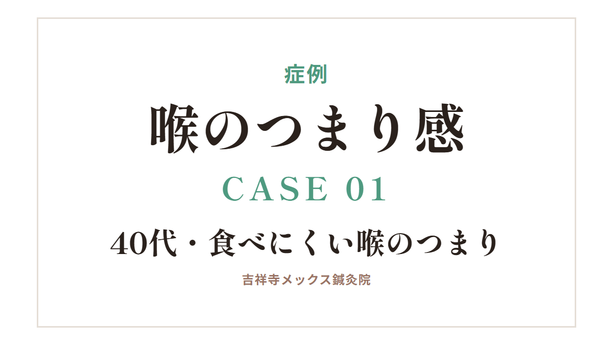 症例|喉のつまり感 CASE 01・40代・食べにくい喉のつまり