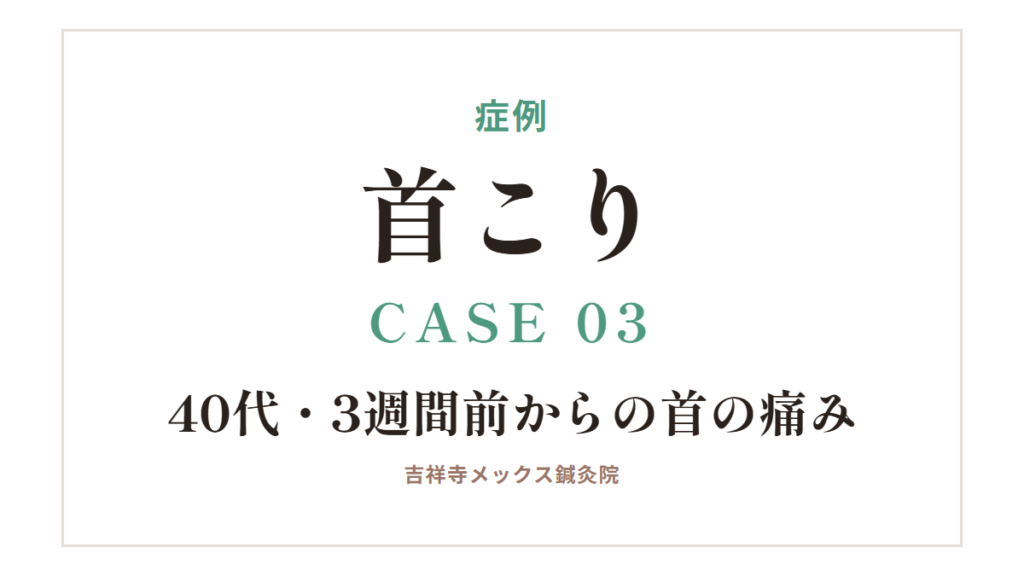 症例｜首こり CASE 03・40代・3週間前からの首の痛み