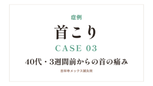症例｜首こり CASE 03・40代・3週間前からの首の痛み