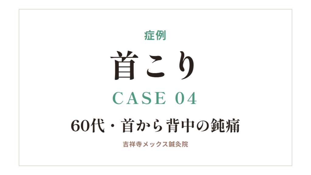 症例｜首こり CASE 04・60代・首から背中の鈍痛