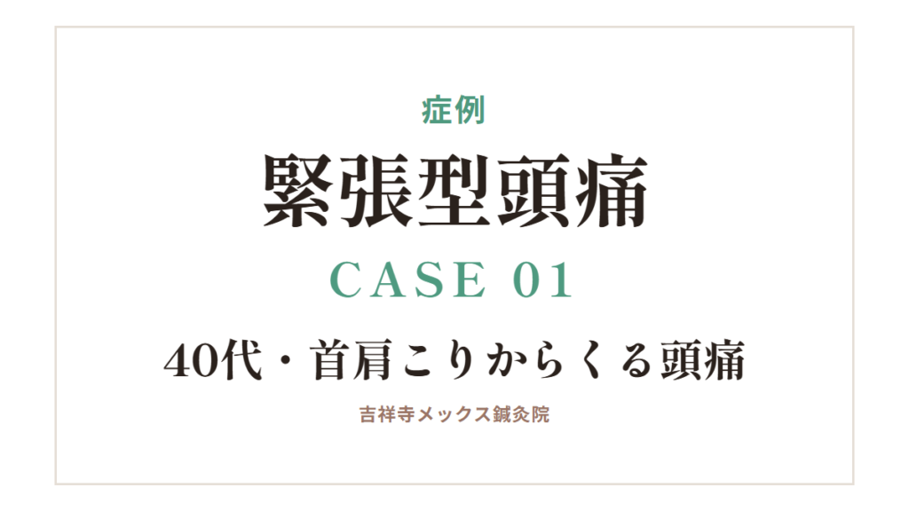 症例｜緊張型頭痛 CASE 01・40代・首肩こりからくる頭痛