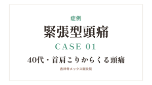 症例｜緊張型頭痛 CASE 01・40代・首肩こりからくる頭痛