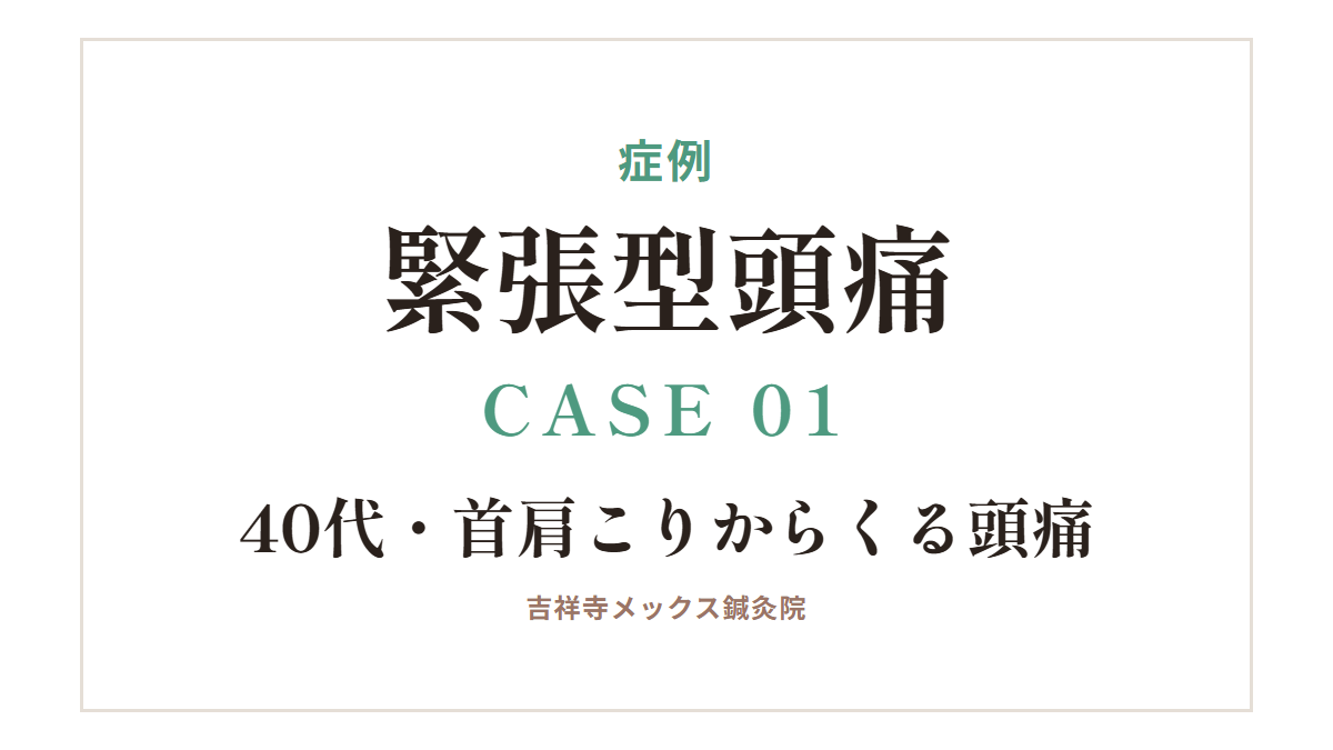 症例｜緊張型頭痛 CASE 01・40代・首肩こりからくる頭痛