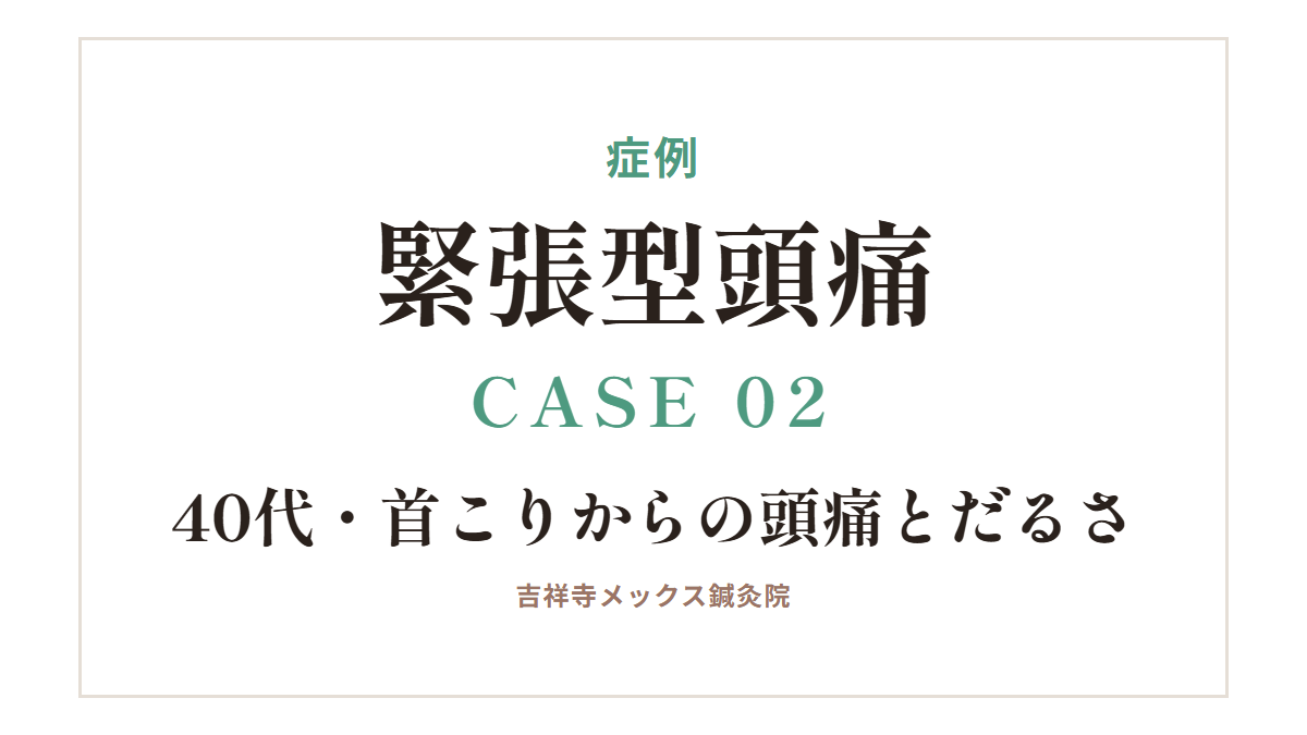 症例｜緊張型頭痛 CASE 02・40代・首こりからの頭痛とだるさ